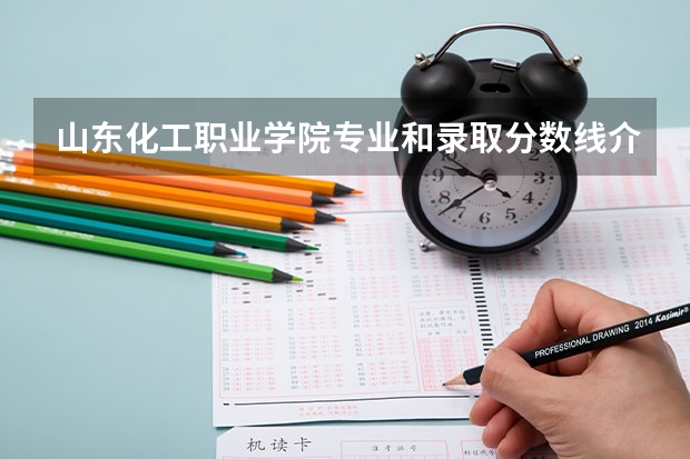 山东化工职业学院专业和录取分数线介绍