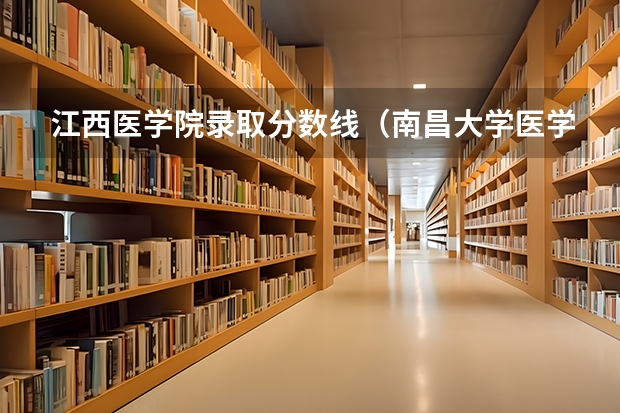 江西医学院录取分数线（南昌大学医学院录取分数线）