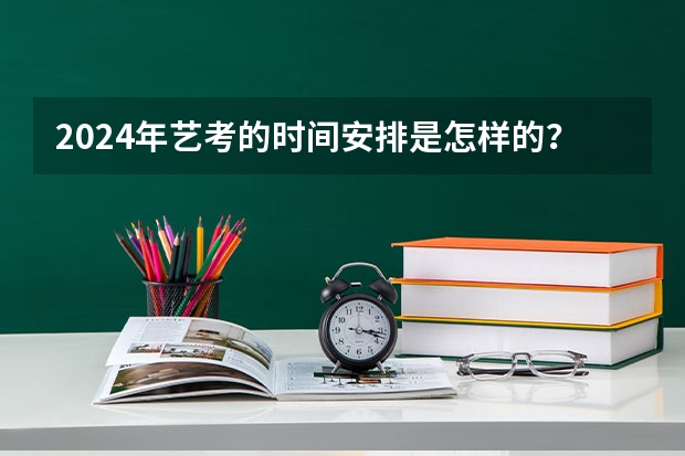 2024年艺考的时间安排是怎样的？（艺考报名时间2024）