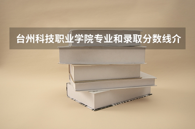 台州科技职业学院专业和录取分数线介绍