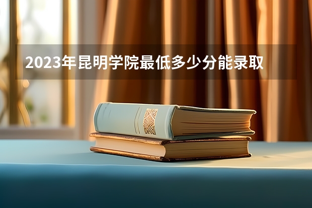 2023年昆明学院最低多少分能录取(2024录取分数线预测)