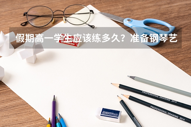 假期高一学生应该练多久？准备钢琴艺考的人。