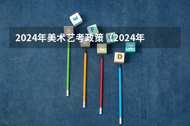 2024年美术艺考政策（2024年艺考最新政策）