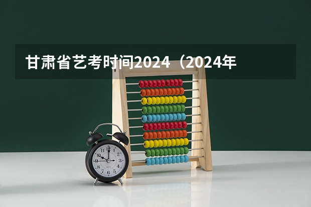 甘肃省艺考时间2024（2024年山东艺考报名时间）
