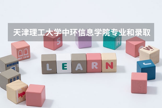 天津理工大学中环信息学院专业和录取分数线介绍