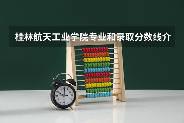 桂林航天工业学院专业和录取分数线介绍