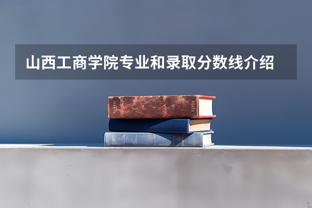 山西工商学院专业和录取分数线介绍