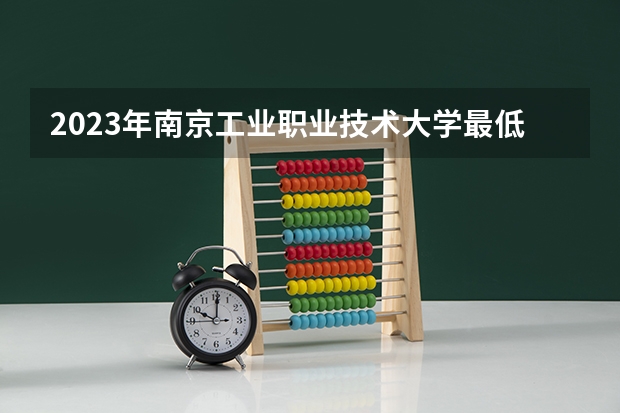 2023年南京工业职业技术大学最低多少分能录取(2024录取分数线预测)