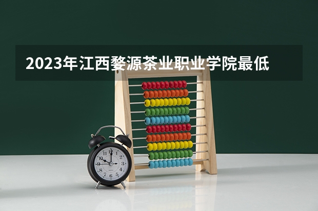 2023年江西婺源茶业职业学院最低多少分能录取(2024录取分数线预测)