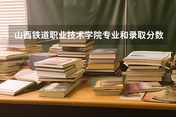 山西铁道职业技术学院专业和录取分数线介绍