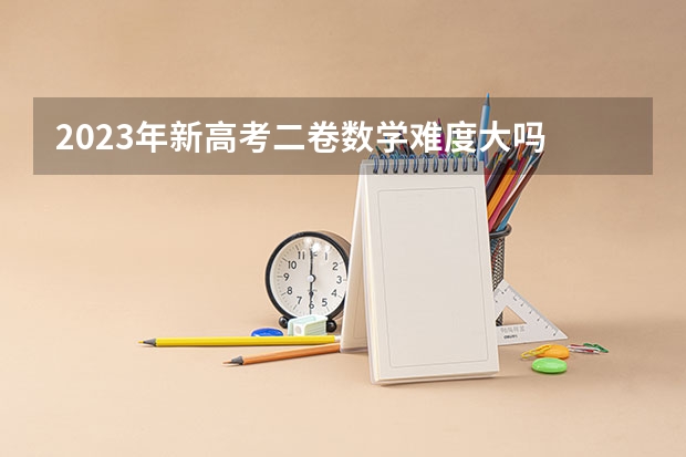 2023年新高考二卷数学难度大吗