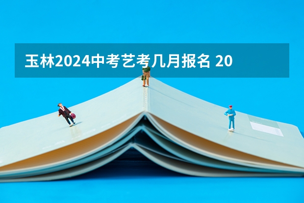 玉林2024中考艺考几月报名 2024年艺考的时间安排是怎样的？