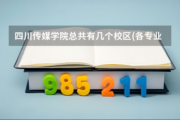 四川传媒学院总共有几个校区(各专业新生在哪个校区)