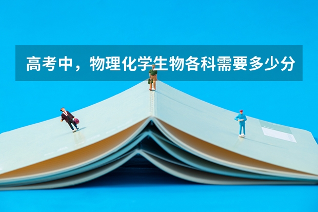 高考中，物理化学生物各科需要多少分才算好？