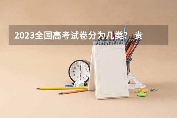 2023全国高考试卷分为几类？ 贵州2024年高考会用哪种卷子？
