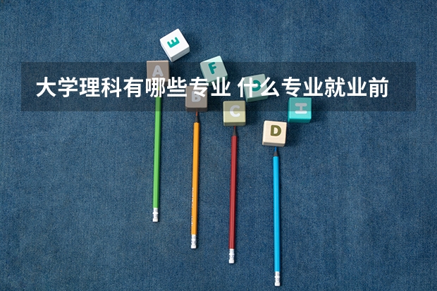 大学理科有哪些专业 什么专业就业前景好