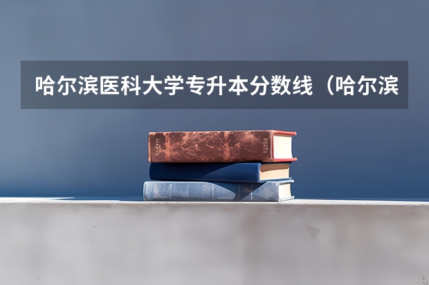 哈尔滨医科大学专升本分数线（哈尔滨医科大学护理分数线）