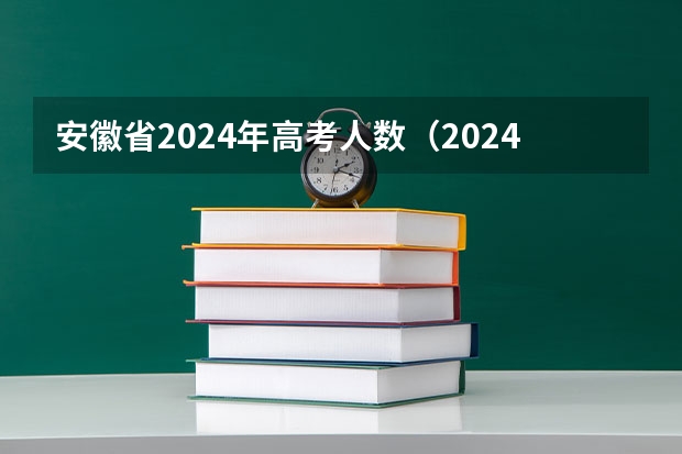 安徽省2024年高考人数（2024年高考人数预估）