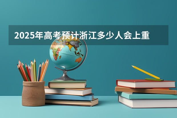 2025年高考预计浙江多少人会上重点