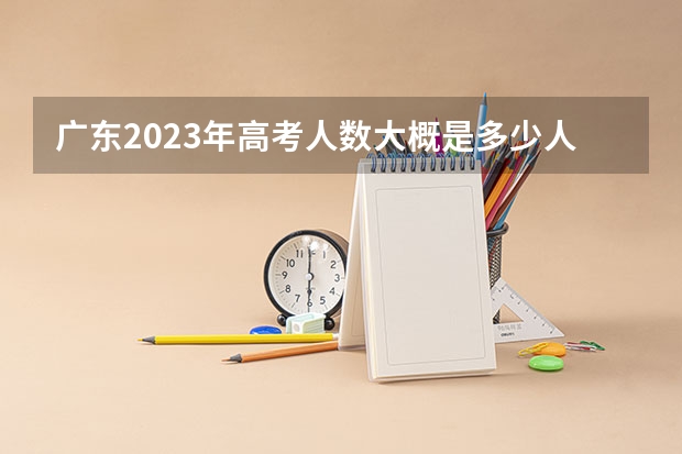广东2023年高考人数大概是多少人
