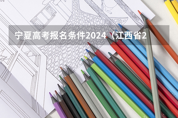 宁夏高考报名条件2024（江西省2024年普通高考网上报名时间为）