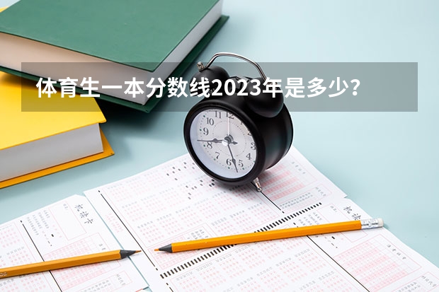 体育生一本分数线2023年是多少？