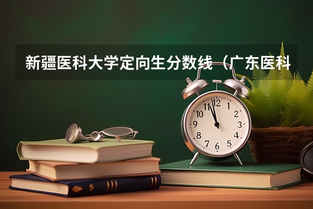 新疆医科大学定向生分数线（广东医科大学中外合作办学分数线）