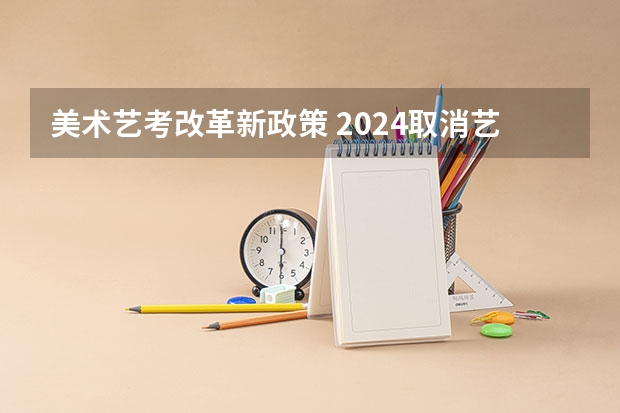 美术艺考改革新政策 2024取消艺考生高考政策