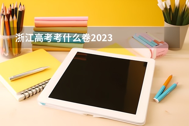 浙江高考考什么卷2023