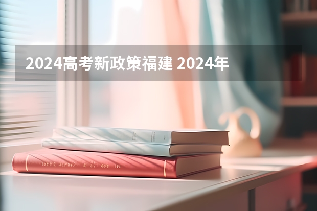 2024高考新政策福建 2024年福建高考报名时间