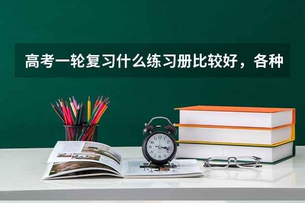 高考一轮复习什么练习册比较好，各种练习册适合什么样