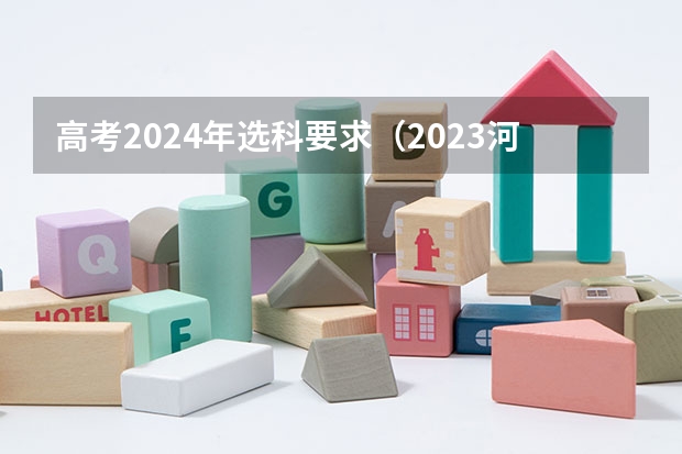 高考2024年选科要求（2023河北高考考几科）