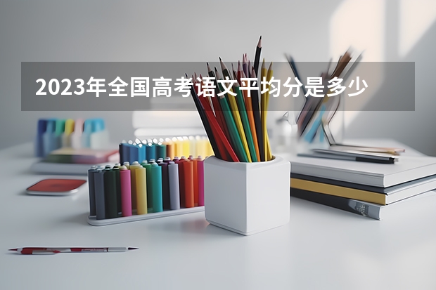 2023年全国高考语文平均分是多少分？