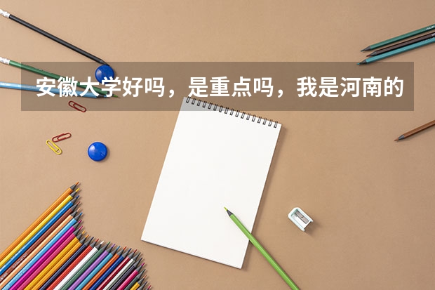 安徽大学好吗，是重点吗，我是河南的考生，明年高考，大概要多少分可以上安徽大学呢