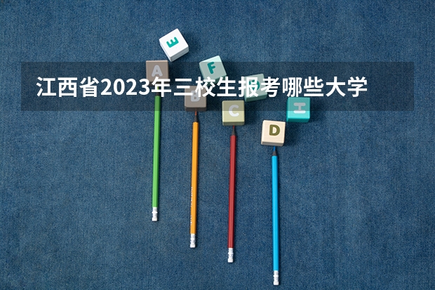 江西省2023年三校生报考哪些大学？