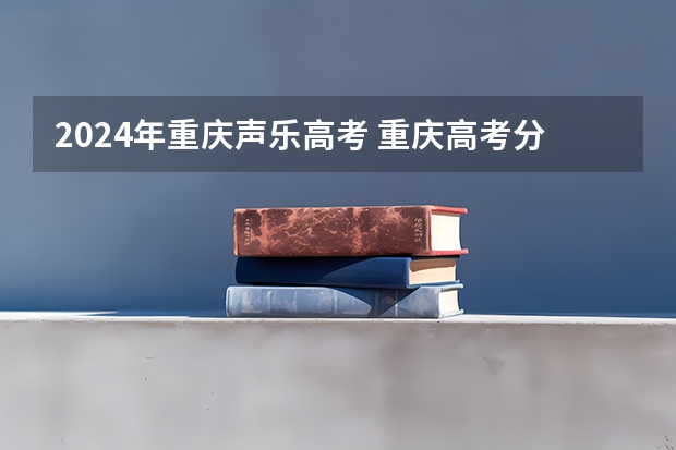 2024年重庆声乐高考 重庆高考分数线2023年