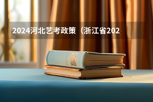 2024河北艺考政策（浙江省2024年艺考政策）