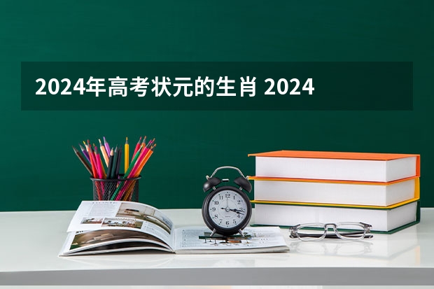 2024年高考状元的生肖 2024年高考数学出题人是谁？