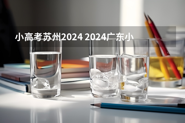 小高考苏州2024 2024广东小高考一般在几月份