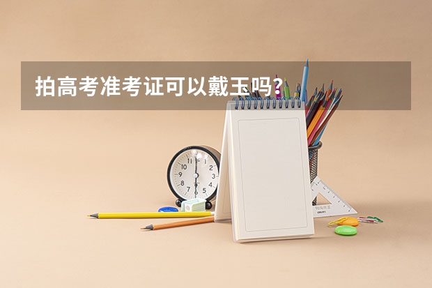 拍高考准考证可以戴玉吗？