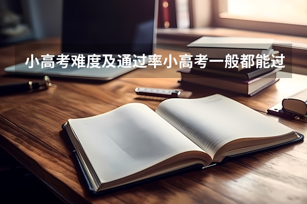 小高考难度及通过率小高考一般都能过吗