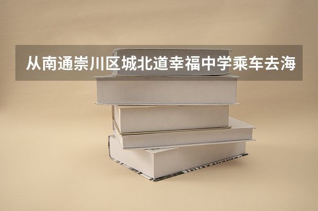 从南通崇川区城北道幸福中学乘车去海门四甲十四车口交通怎么走