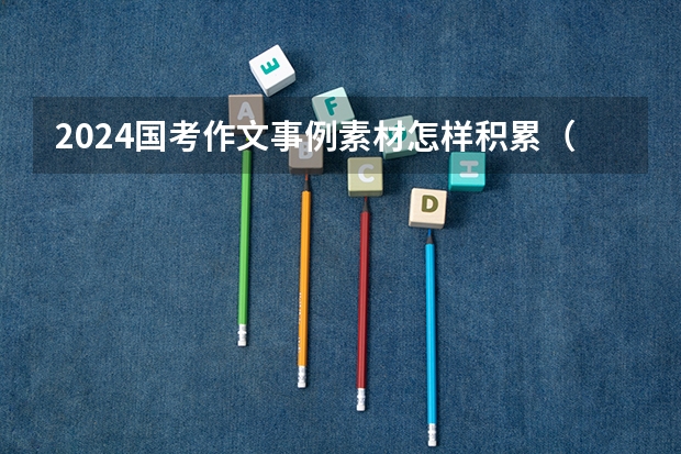 2024国考作文事例素材怎样积累（高考作文社会热点素材人物（四篇））