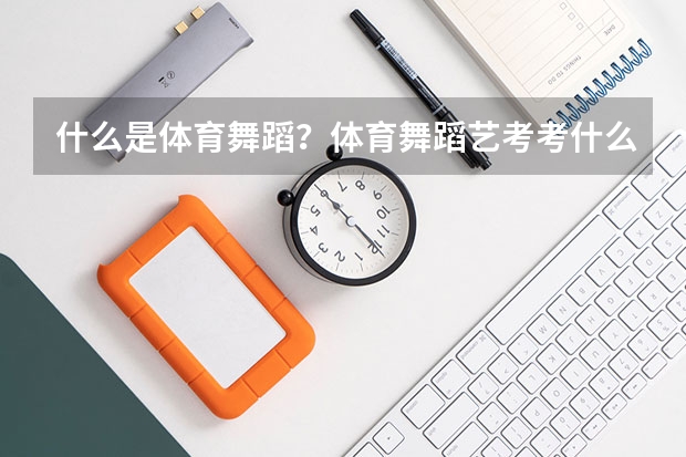 什么是体育舞蹈？体育舞蹈艺考考什么？