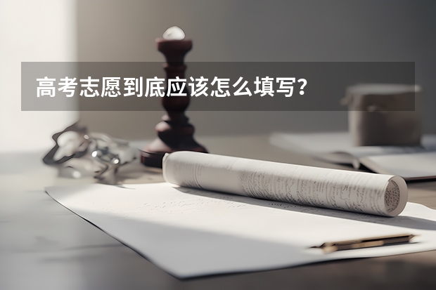 高考志愿到底应该怎么填写？
