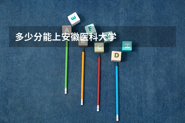 多少分能上安徽医科大学