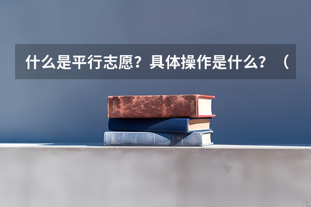 什么是平行志愿？具体操作是什么？（09河北省）