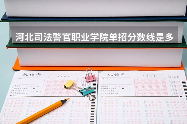 河北司法警官职业学院单招分数线是多少？