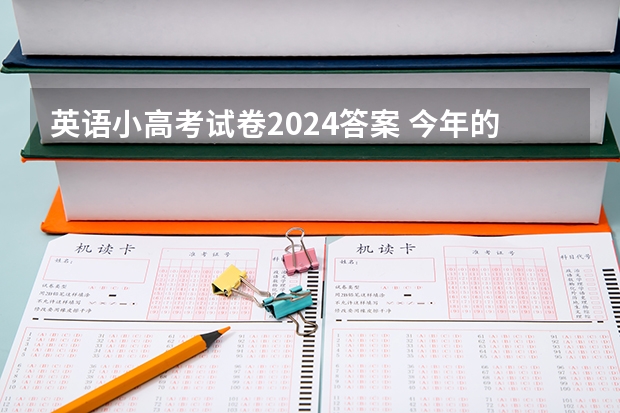 英语小高考试卷2024答案 今年的“小高考”试题难不难