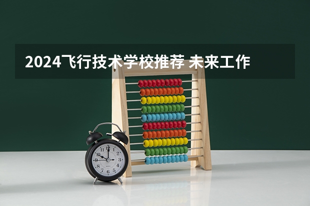 2024飞行技术学校推荐 未来工作方向
